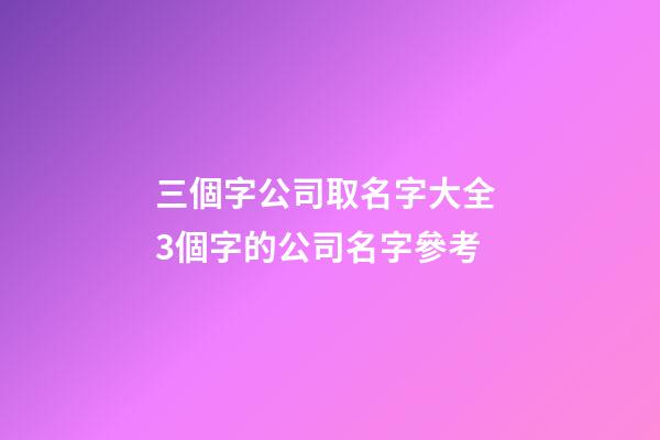 三個字公司取名字大全 3個字的公司名字參考